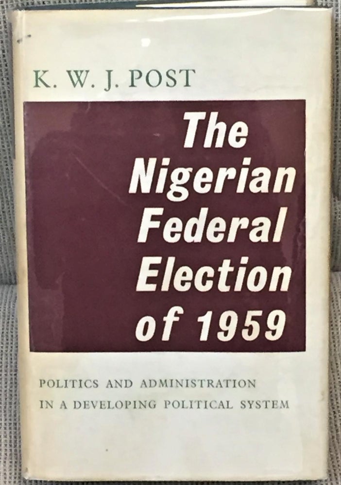 Item #011046 The Nigerian Federal Election of 1959, Politics and Administration in a Developing Political System. K W. J. Post.