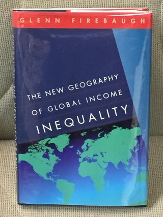Item #015445 The New Geography of Global Income Inequality. Glenn Firebaugh