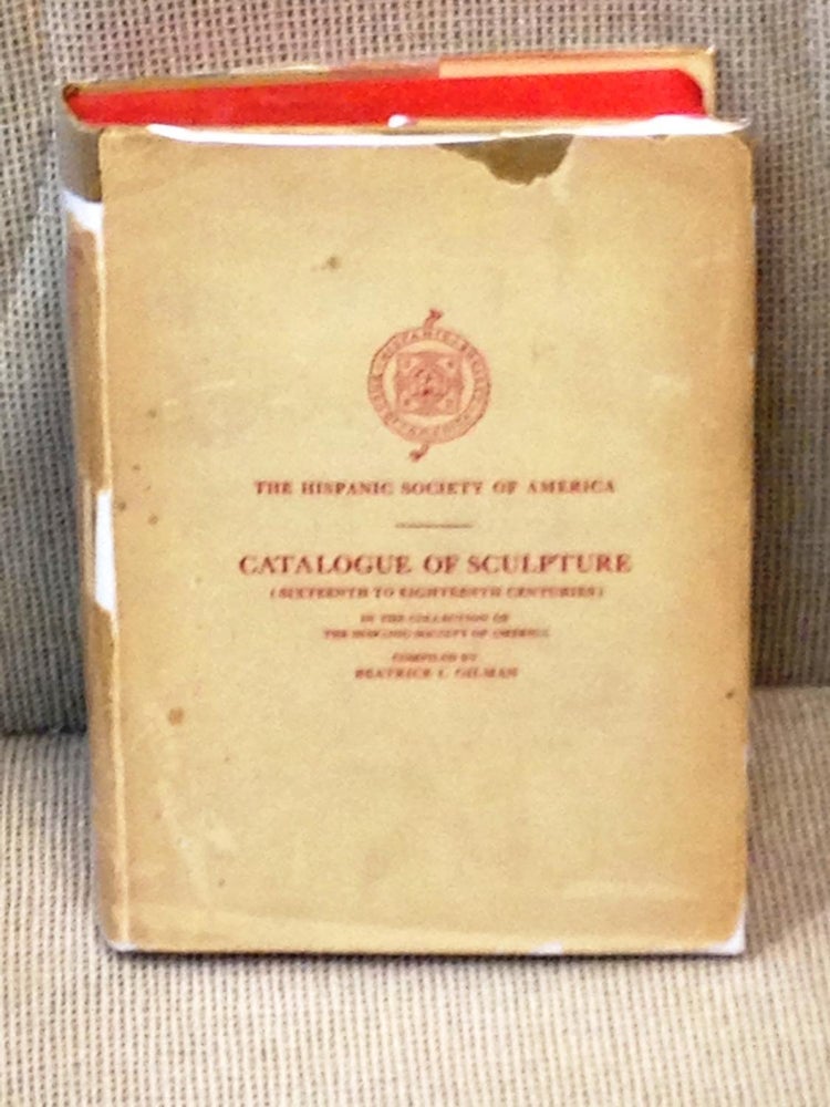 Item #015998 Catalogue of Sculpture ( Sixteenth to Eighteenth Centuries ) in the Collection of the Hispanic Society of America. Beatrice I. Gilman.