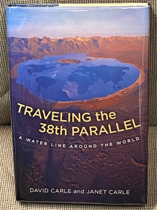 Item #016144 Traveling the 38th Parallel, a Water Line Around the World. David Carle, Janet Carle