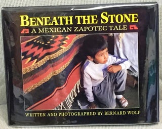 Item #018882 Beneath the Stone, a Mexican Zapotec Tale. Bernard Wolf