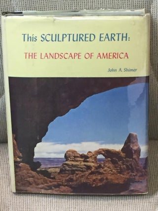 Item #019168 This Sculptured Earth: The Landscape of America. John A. Shimer