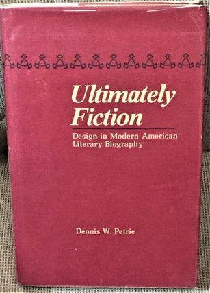 Item #020183 Ultimately Fiction, Design in Modern American Literary Biography. Dennis W. Petrie
