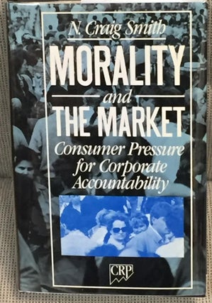 Item #020473 Morality and the Market, Consumer Pressure for Corporate Accountability. N. Craig Smith