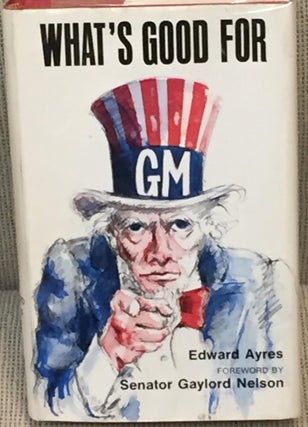 Item #020585 What's Good for GM. Senator Gaylord Nelson Edward Ayres, foreword