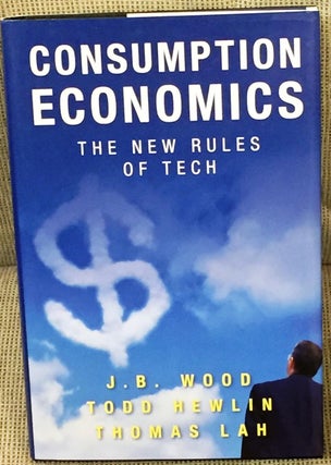 Item #022303 Consumption Economics, the New Rules of Tech. Todd Hewlin J B. Wood, Thomas Lah