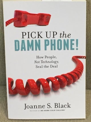 Item #024334 Pick Up the Damn Phone! How People, No Technology, Seal the Deal. Joanne S. Black