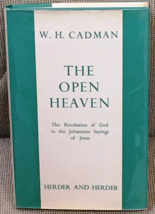 Item #024679 The Open Heaven, the Revelation of God in the Johannine Sayings of Jesus. W H. Cadman
