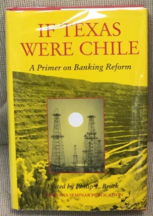 Item #025256 If Texas Were Chile, a Primer on Banking Reform. Philip L. Brock