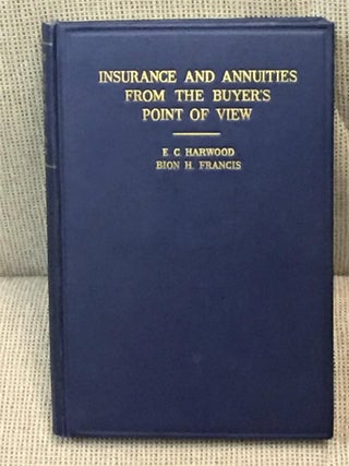 Item #026827 Insurance and Annuities from the Buyer's Point of View. E C. Harwood, Bion H. Francis