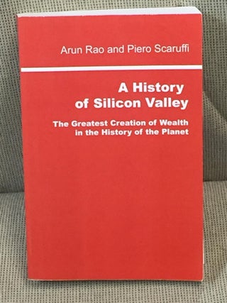 Item #026850 A History of Silicon Valley, the Greatest Creation of Wealth in the History of the...