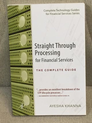 Item #028407 Straight Through Processing for Financial Services, the Complete Guide. Ayesha Khanna