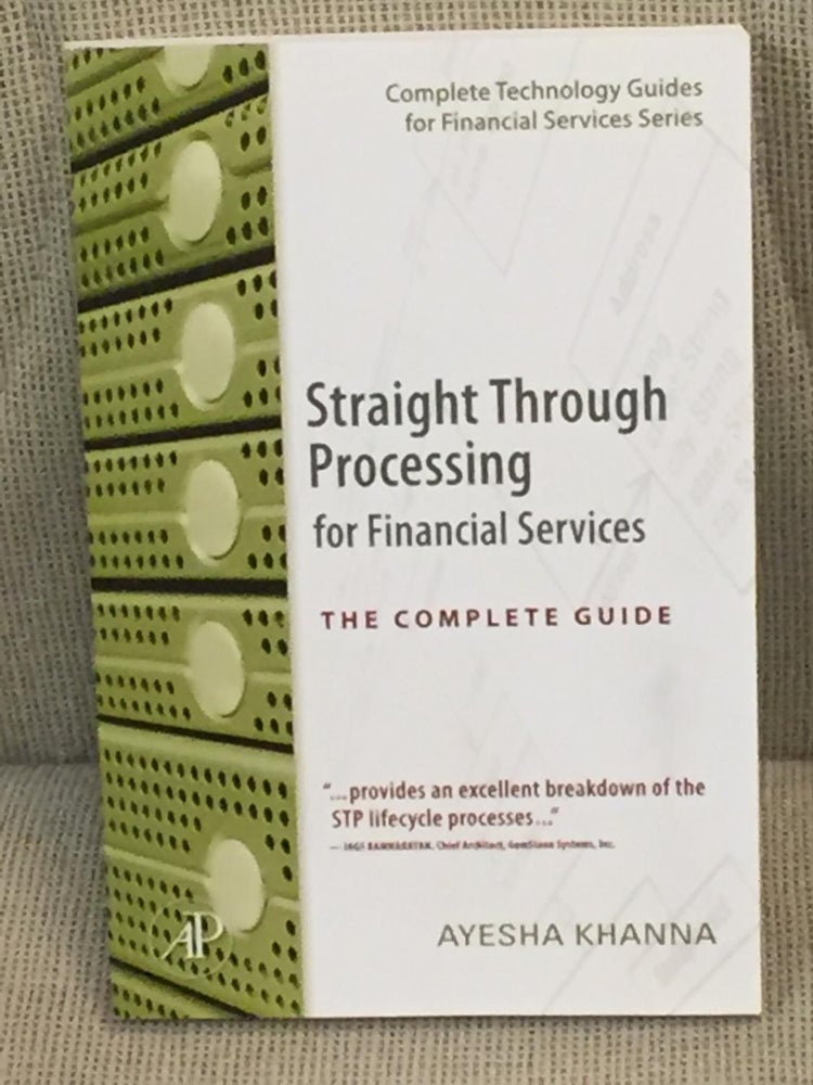 Item #028407 Straight Through Processing for Financial Services, the Complete Guide. Ayesha Khanna.