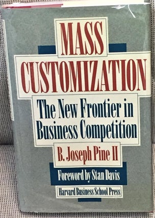 Item #028485 Mass Customization, the New Frontier in Business Competition. B. Joseph Pine II