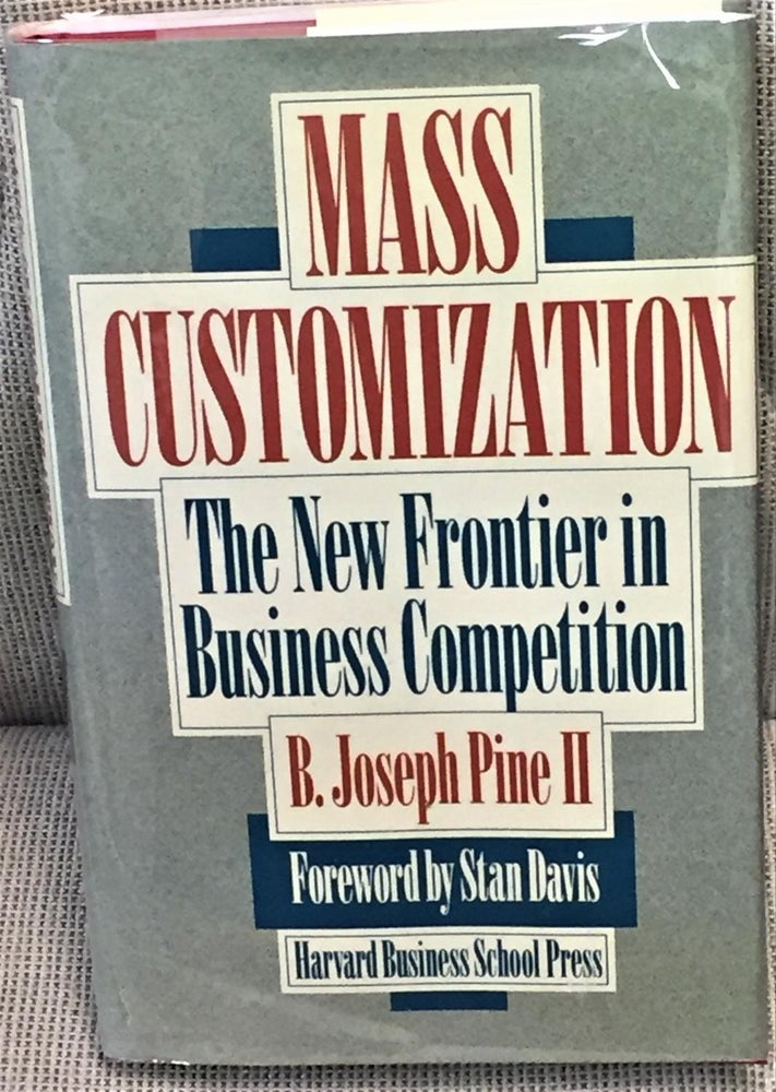 Item #028485 Mass Customization, the New Frontier in Business Competition. B. Joseph Pine II.