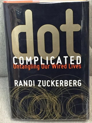 Item #028694 Dot Complicated, Untangling Our Wired Lives. Randi Zuckerberg