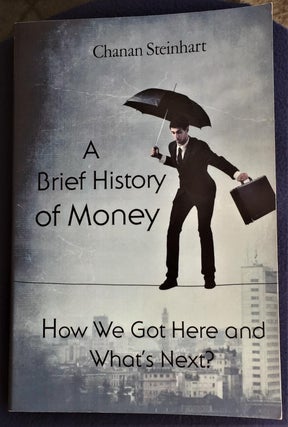 Item #030340 A Brief History of Money, How We Got Here and What's Next? Chanan Steinhart