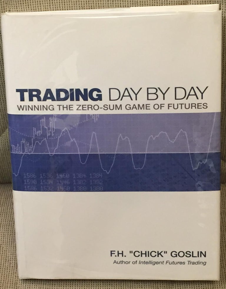 Item #030524 Trading Day By Day, Winning the Zero-Sum Game of Futures. F. H. "Chick" Goslin.