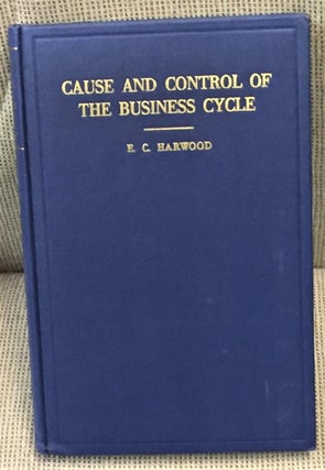 Item #030584 Cause and Control of the Business Cycle. E C. Harwood