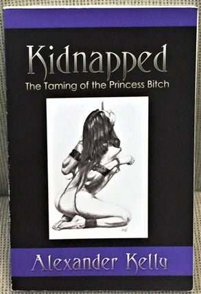 Item #030832 Kidnapped, the Taming of the Princess Bitch. Alexander Kelly