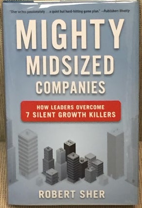 Item #031411 Mighty Midsized Companies, How Leaders Overcome 7 Silent Growth Killers. Robert Sher