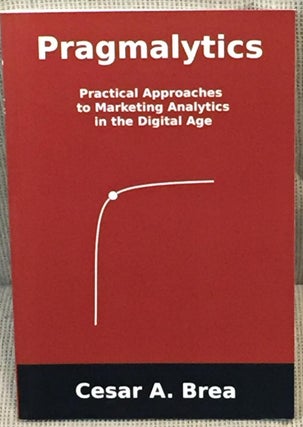 Item #031684 Pragmalytics, Practical Approaches to Marketing Analytics in the Digital Age. Cesar...