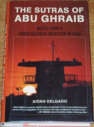 Item #032074 The Sutras of Abu Ghraib, Notes from a Conscientious Objector in Iraq. Aidan DELGADO