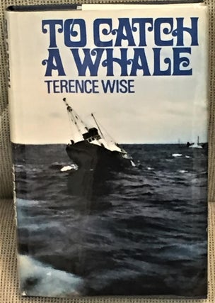 Item #035116 To Catch a Whale. Terence Wise