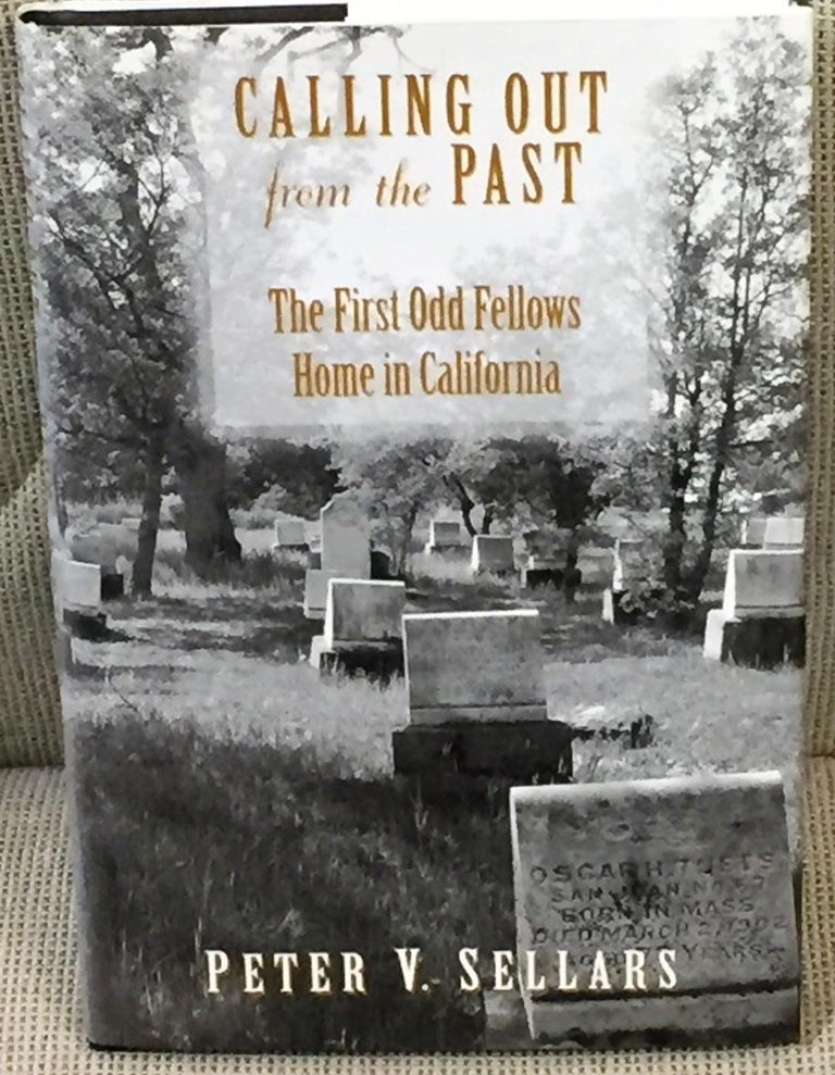 Item #036276 Calling Out from the Past, the First Odd Fellows Home in California. Peter V. Sellars.