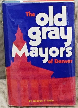 Item #039388 The Old Gray Mayors of Denver. George V. Kelly