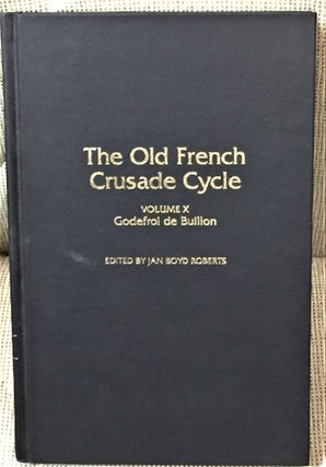 Item #040649 The Old French Crusade Cycle, Volume X, Godefroi De Buillon. Jan Boyd Roberts