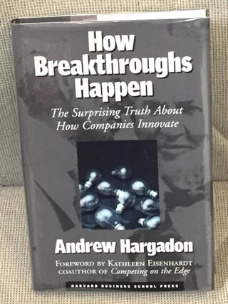 Item #041716 How Breakthroughs Happen, the Surprising Truth About How Companies Innovate. Andrew...