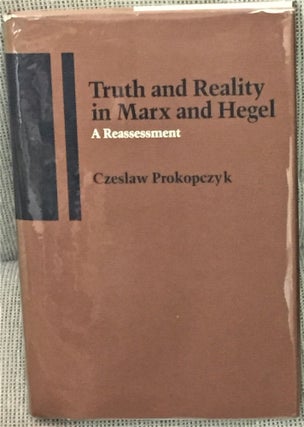 Item #55105 Truth and Reality in Marx and Hegel, A Reassessment. Czeslaw Prokopczyk