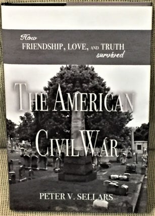 Item #55771 How Friendship, Love, and Truth Survived the American Civil War. Peter V. Sellars