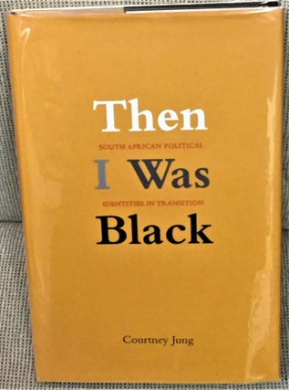 Item #55897 Then I was Black, South African Political Identities in Transition. Courtney Jung
