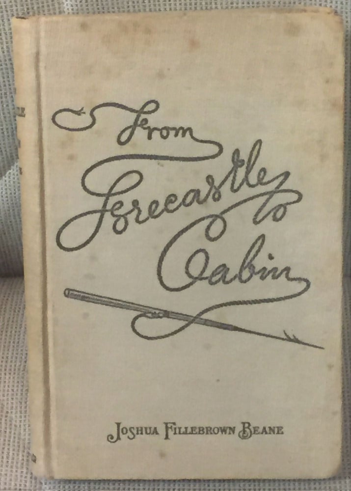 Item #56503 From Forecastle to Cabin, The Story of a Cruise in Many Seas, Taken from a Journal Kept Each Day, Wherein was Recorded the Happenings of a Voyage Around the World in Pursuit of Whales. J F. Beane.