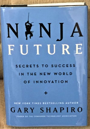 Item #57034 Ninja Future, Secrets to Success in the New World of Innovation. Gary Shapiro