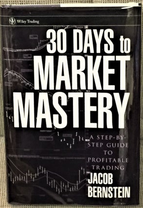 Item #57686 30 Days to Market Mastery, A Step-by-Step Guide to Profitable Trading. Jacob Bernstein