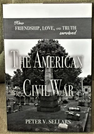 Item #57930 How Friendship, Love, and Truth Survived the American Civil War. Peter V. Sellars
