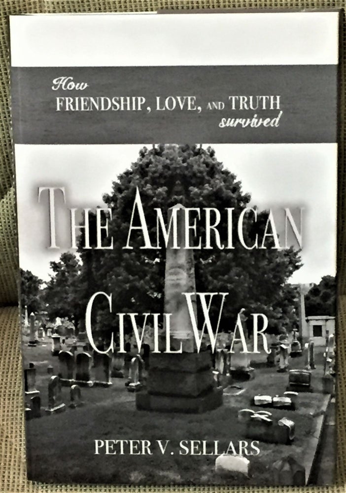 Item #57930 How Friendship, Love, and Truth Survived the American Civil War. Peter V. Sellars.