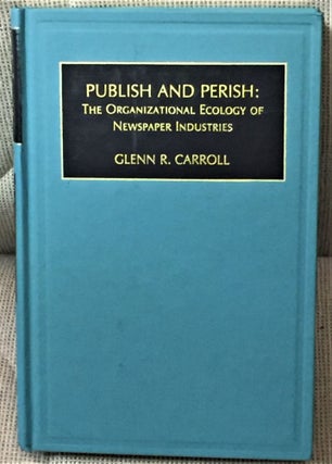 Item #58119 Publish and Perish: The Organizational Ecology of Newspaper Industries. Glenn R. Carroll
