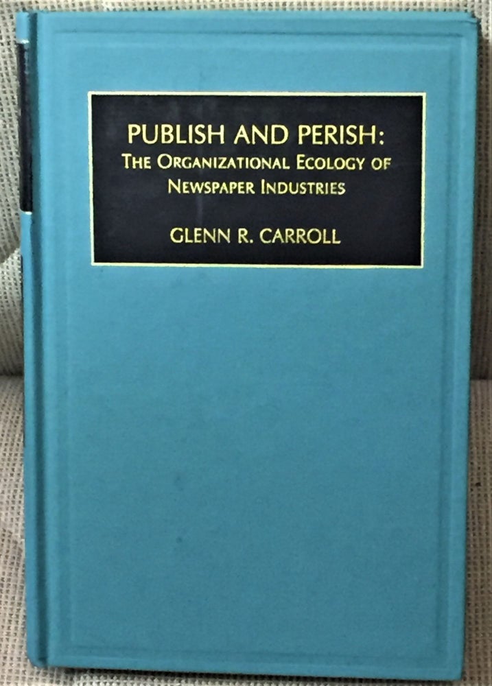 Item #58119 Publish and Perish: The Organizational Ecology of Newspaper Industries. Glenn R. Carroll.