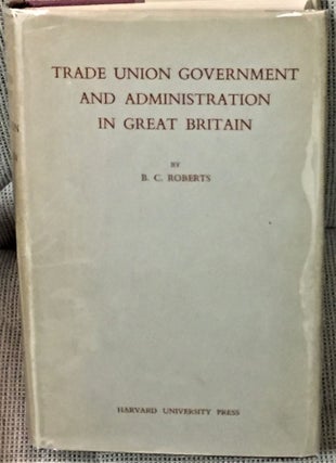 Item #58184 Trade Union Government and Administration in Great Britain. B C. Roberts