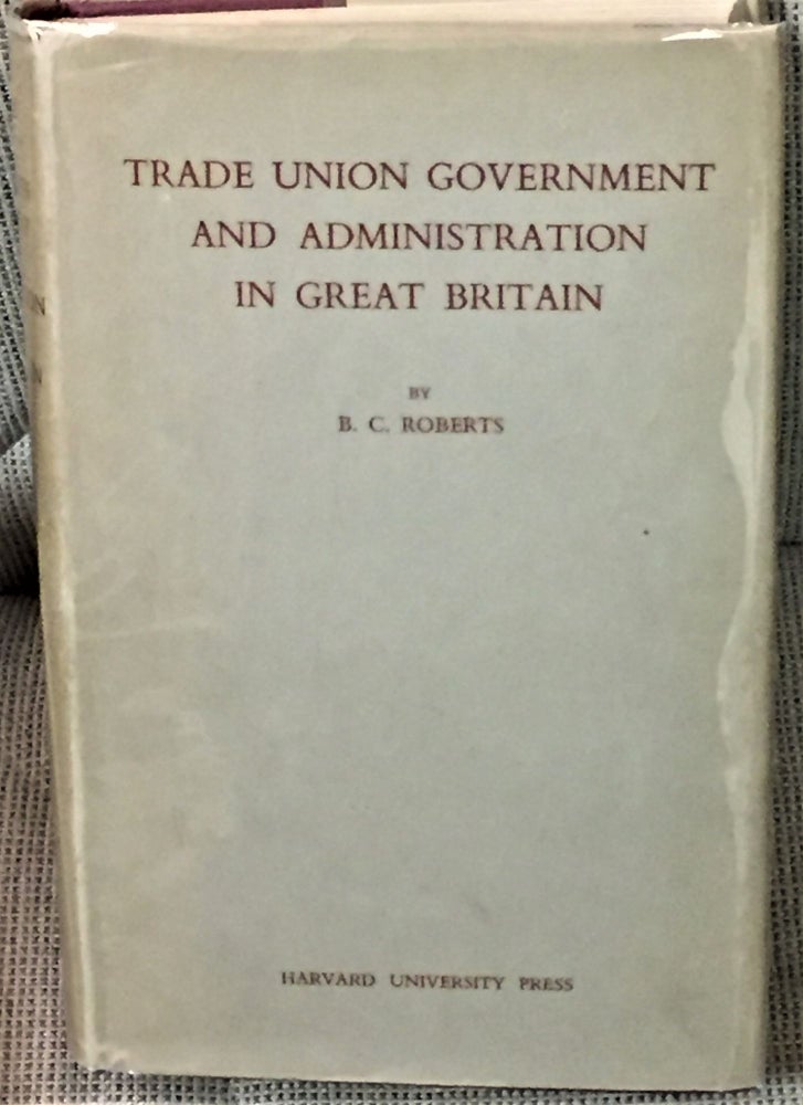 Item #58184 Trade Union Government and Administration in Great Britain. B C. Roberts.