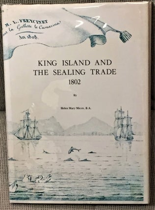 Item #58210 King Island and the Sealing Trade 1802. B. A. Helen Mary Micco