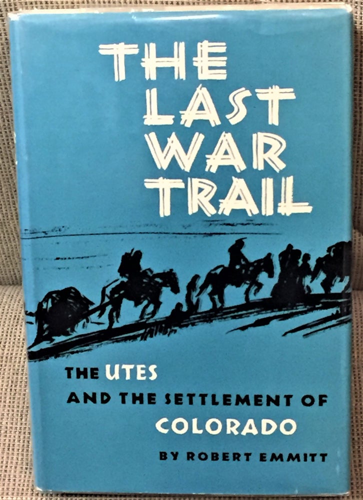 Item #58582 The Last War Trail, The Utes and the Settlement of Colorado. Robert Emmitt.