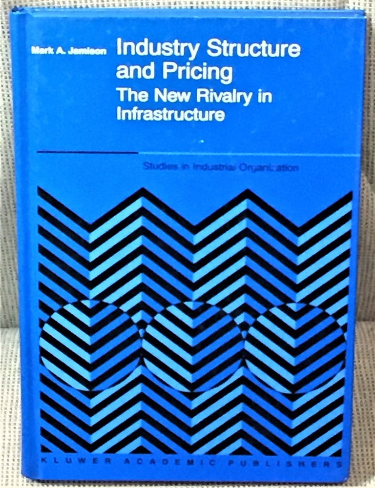 Item #58917 Industry Structure and Pricing, The New Rivalry in Infrastructure. Mark A. Jamison.