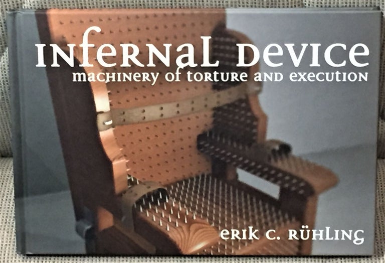 Item #59164 Infernal Device, The Machinery of Torture and Execution. Erik C. Rühling.