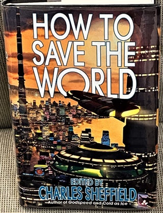 Item #60149 How to Save the World. Charles Sheffield, Larry Niven James Kirkwood, others, James...