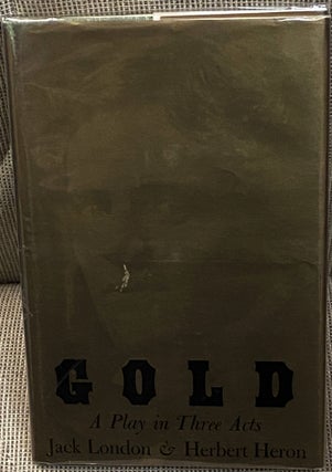 Item #60188 Gold, A Play in Three Acts. Jack London, Herbert Heron
